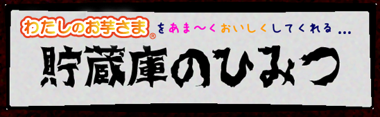 「わたしのお芋さま」をあま～くおいしくしてくれる 貯蔵庫のひみつ