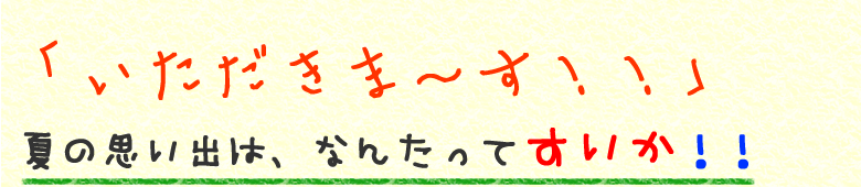 「いただきま～す！！」夏の思い出は、なんたってすいか！！